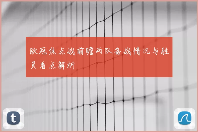 欧冠焦点战前瞻两队备战情况与胜负看点解析