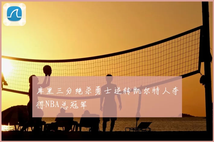 库里三分绝杀勇士逆转凯尔特人夺得NBA总冠军