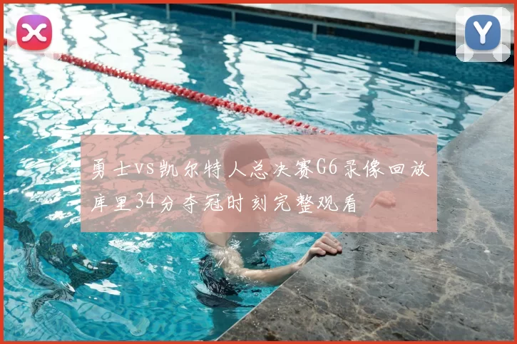 勇士vs凯尔特人总决赛G6录像回放库里34分夺冠时刻完整观看