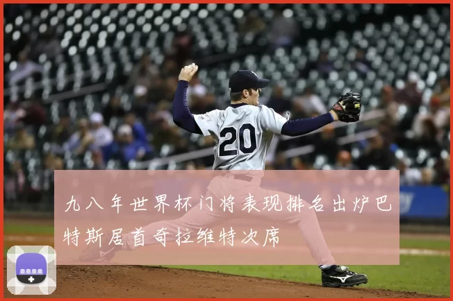 九八年世界杯门将表现排名出炉巴特斯居首奇拉维特次席