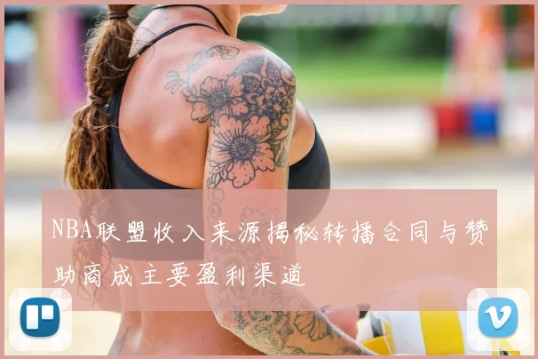 NBA联盟收入来源揭秘转播合同与赞助商成主要盈利渠道