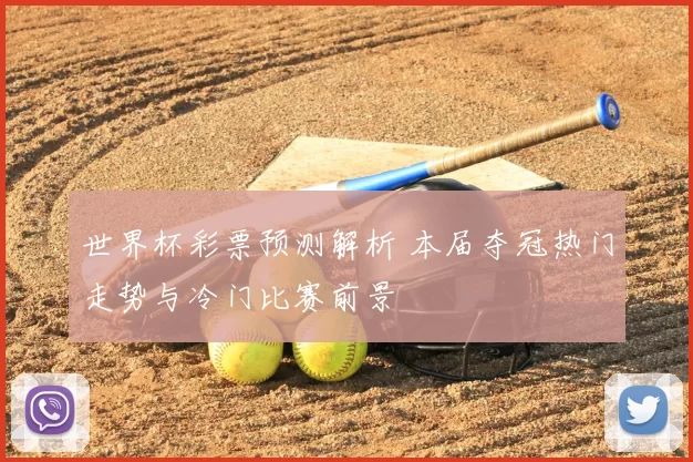 世界杯彩票预测解析 本届夺冠热门走势与冷门比赛前景