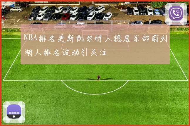 NBA排名更新凯尔特人稳居东部前列湖人排名波动引关注