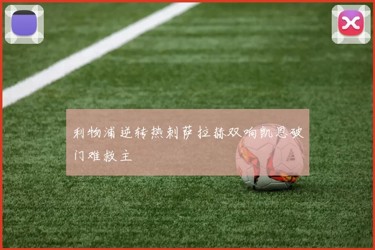 利物浦逆转热刺萨拉赫双响凯恩破门难救主