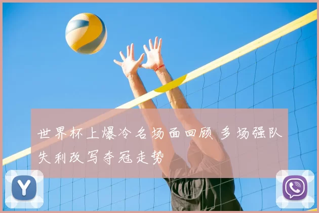 世界杯上爆冷名场面回顾 多场强队失利改写夺冠走势