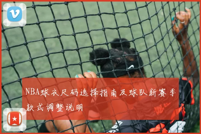 NBA球衣尺码选择指南及球队新赛季款式调整说明