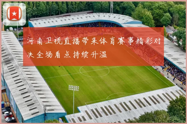 河南卫视直播带来体育赛事精彩对决全场看点持续升温