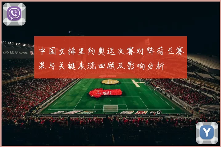 中国女排里约奥运决赛对阵荷兰赛果与关键表现回顾及影响分析