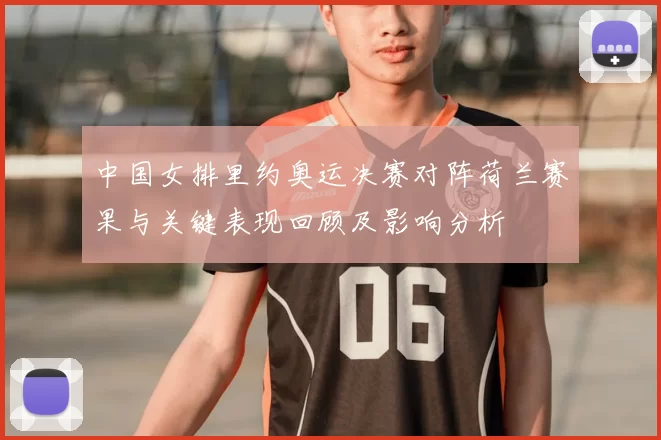 中国女排里约奥运决赛对阵荷兰赛果与关键表现回顾及影响分析