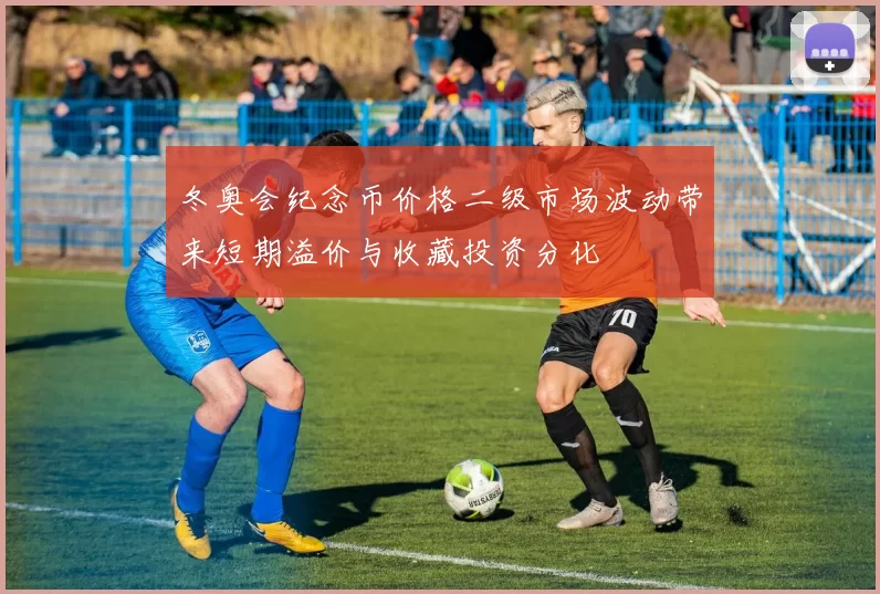 冬奥会纪念币价格二级市场波动带来短期溢价与收藏投资分化