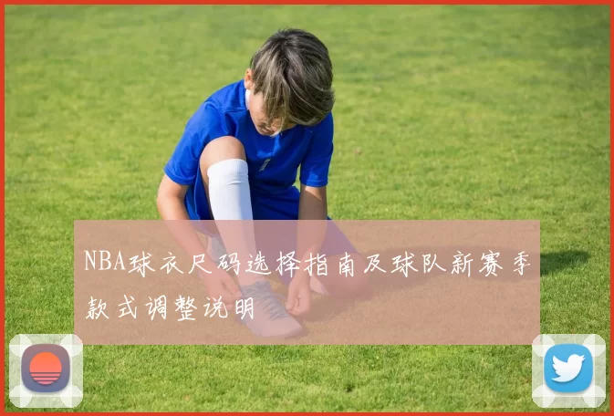 NBA球衣尺码选择指南及球队新赛季款式调整说明