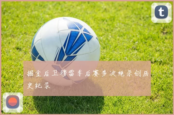 掘金后卫穆雷季后赛多次绝杀创历史纪录