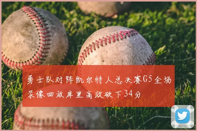 勇士队对阵凯尔特人总决赛G5全场录像回放库里高效砍下34分