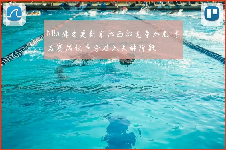 NBA排名更新东部西部竞争加剧 季后赛席位争夺进入关键阶段