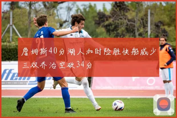 詹姆斯40分湖人加时险胜快船威少三双乔治空砍34分