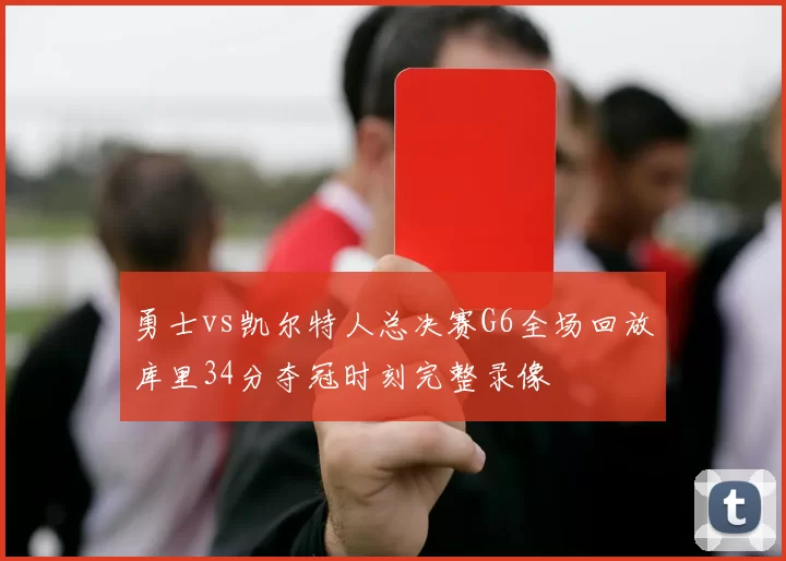 勇士vs凯尔特人总决赛G6全场回放库里34分夺冠时刻完整录像