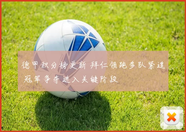 德甲积分榜更新 拜仁领跑多队紧追 冠军争夺进入关键阶段