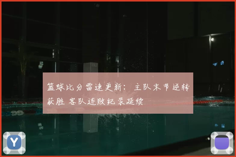 篮球比分雷速更新：主队末节逆转获胜 客队连败纪录延续