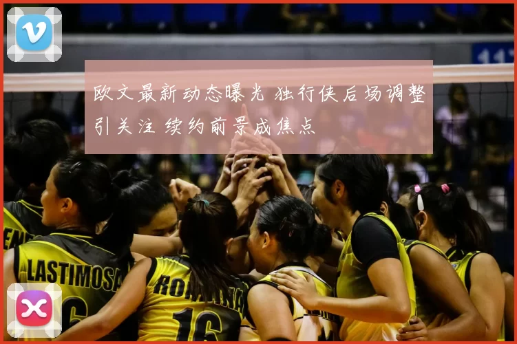 欧文最新动态曝光 独行侠后场调整引关注 续约前景成焦点