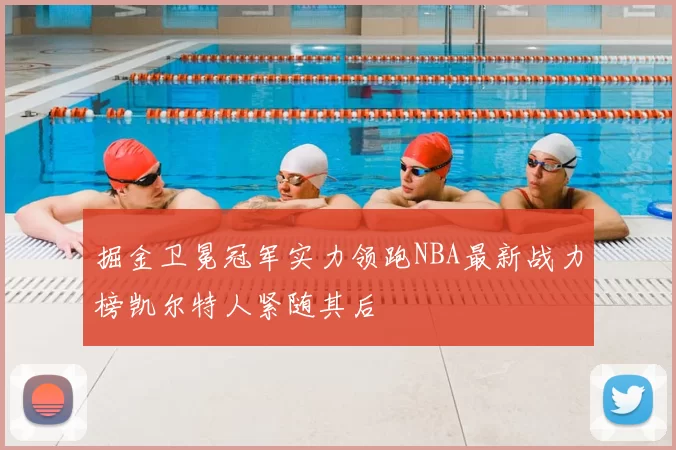 掘金卫冕冠军实力领跑NBA最新战力榜凯尔特人紧随其后