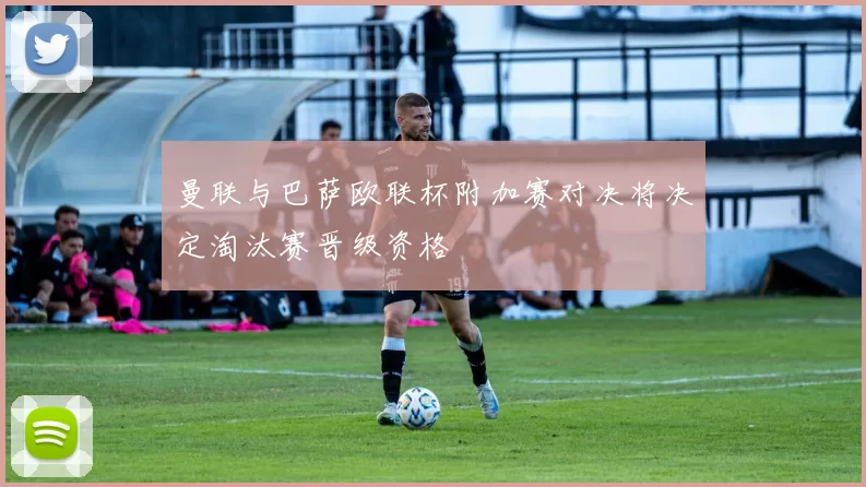 曼联与巴萨欧联杯附加赛对决将决定淘汰赛晋级资格