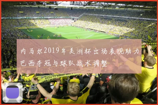 内马尔2019年美洲杯出场表现助力巴西夺冠与球队战术调整