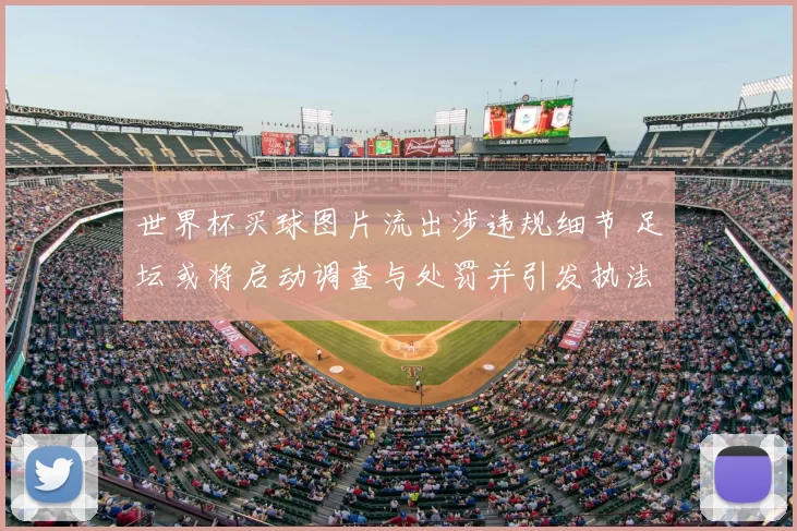 世界杯买球图片流出涉违规细节 足坛或将启动调查与处罚并引发执法监管关注