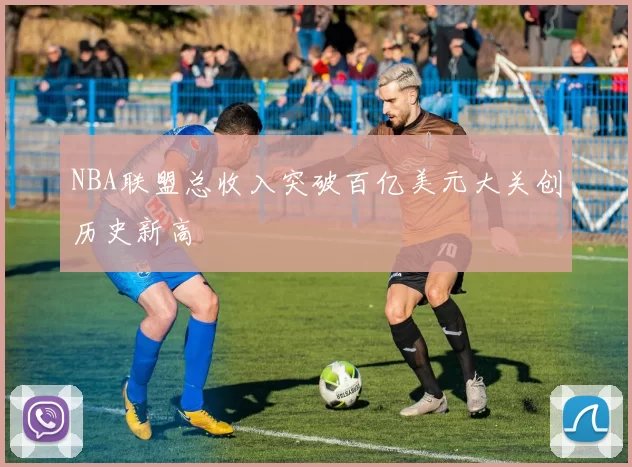 NBA联盟总收入突破百亿美元大关创历史新高