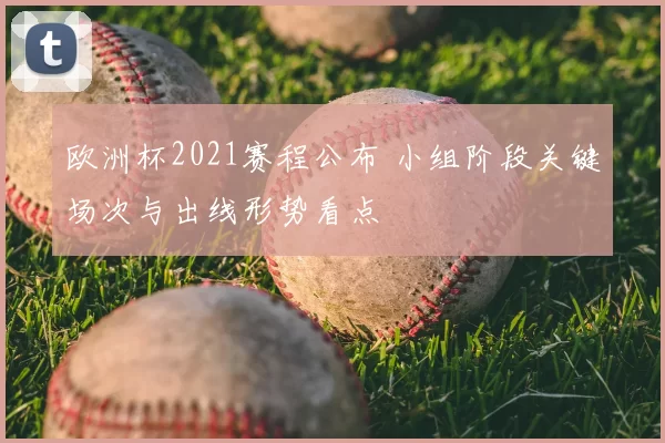 欧洲杯2021赛程公布 小组阶段关键场次与出线形势看点