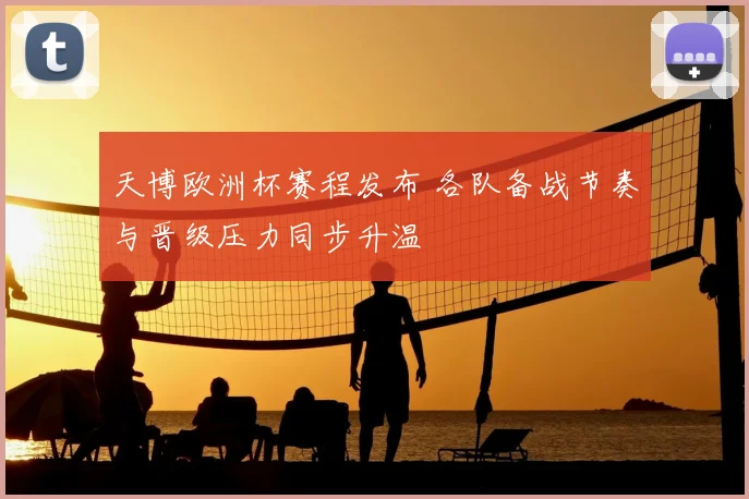 天博欧洲杯赛程发布 各队备战节奏与晋级压力同步升温