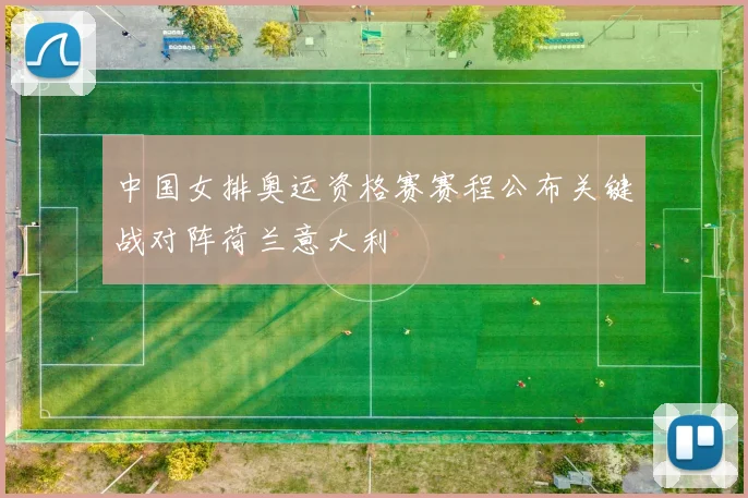 中国女排奥运资格赛赛程公布关键战对阵荷兰意大利
