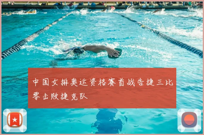 中国女排奥运资格赛首战告捷三比零击败捷克队