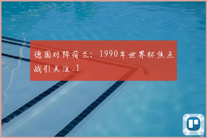 德国对阵荷兰：1990年世界杯焦点战引关注_1