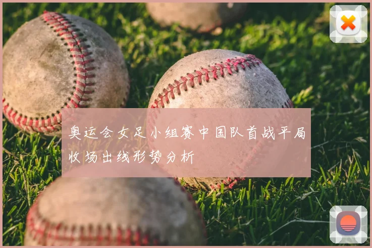 奥运会女足小组赛中国队首战平局收场出线形势分析