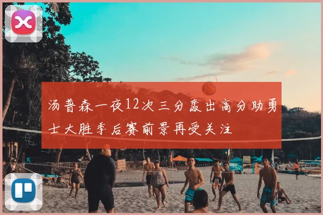 汤普森一夜12次三分轰出高分助勇士大胜季后赛前景再受关注