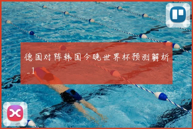 德国对阵韩国今晚世界杯预测解析 _1