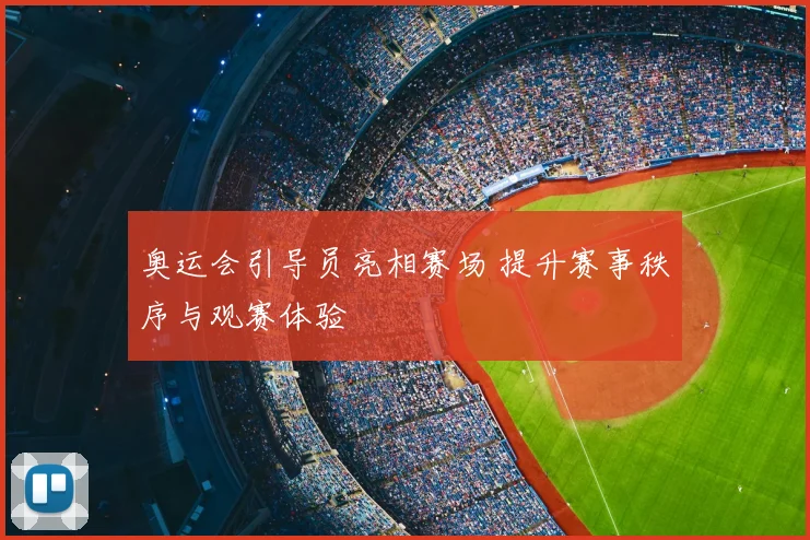 奥运会引导员亮相赛场 提升赛事秩序与观赛体验