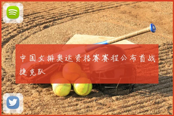 中国女排奥运资格赛赛程公布首战捷克队