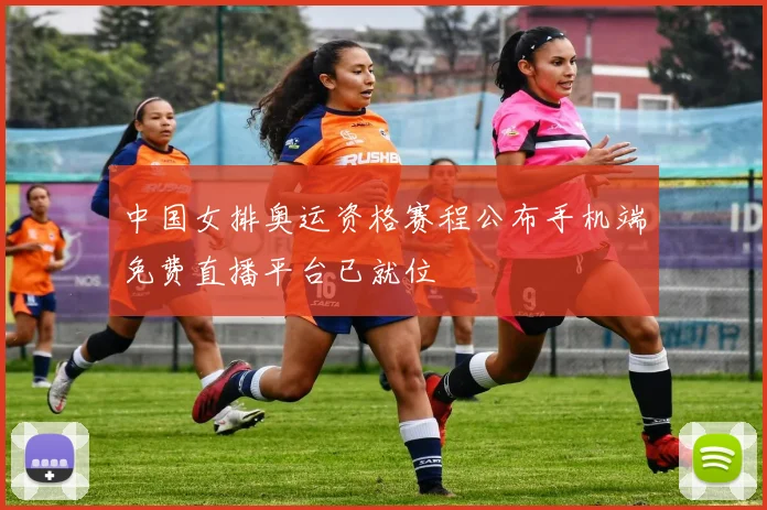中国女排奥运资格赛程公布手机端免费直播平台已就位