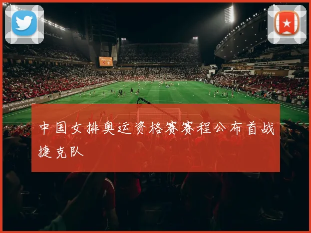 中国女排奥运资格赛赛程公布首战捷克队