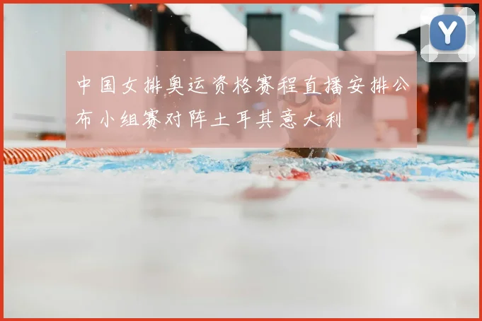 中国女排奥运资格赛程直播安排公布小组赛对阵土耳其意大利