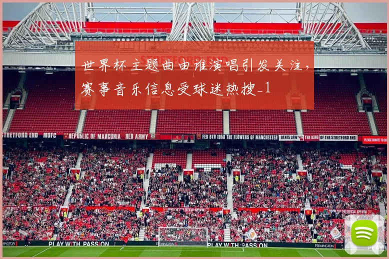 世界杯主题曲由谁演唱引发关注，赛事音乐信息受球迷热搜_1